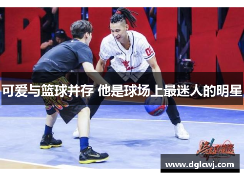 可爱与篮球并存 他是球场上最迷人的明星